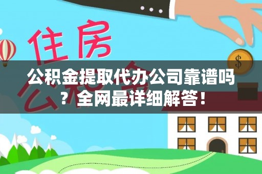 平泉公积金提取代办公司靠谱吗？全网最详细解答！