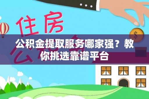 平泉公积金提取服务哪家强？教你挑选靠谱平台