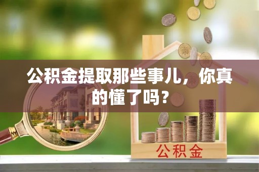 平泉公积金提取那些事儿，你真的懂了吗？