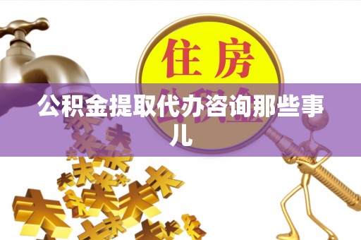 平泉公积金提取代办咨询那些事儿