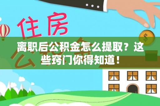 平泉离职后公积金怎么提取？这些窍门你得知道！