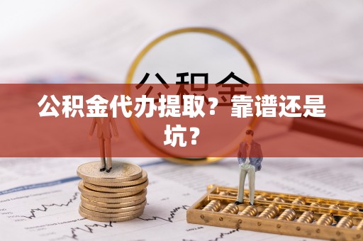 平泉公积金代办提取？靠谱还是坑？