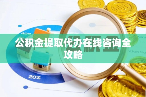 平泉公积金提取代办在线咨询全攻略