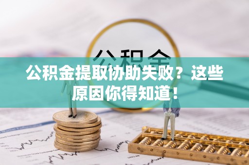 平泉公积金提取协助失败？这些原因你得知道！