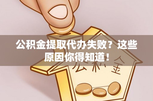 平泉公积金提取代办失败？这些原因你得知道！