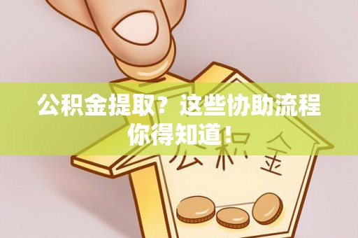 平泉公积金提取？这些协助流程你得知道！