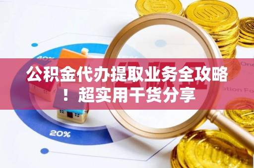 平泉公积金代办提取业务全攻略！超实用干货分享