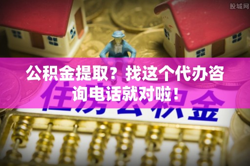 平泉公积金提取？找这个代办咨询电话就对啦！
