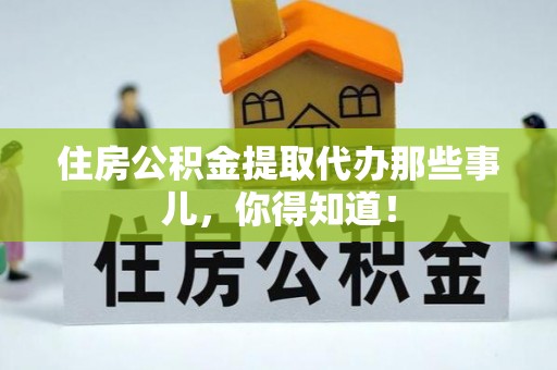 平泉住房公积金提取代办那些事儿，你得知道！