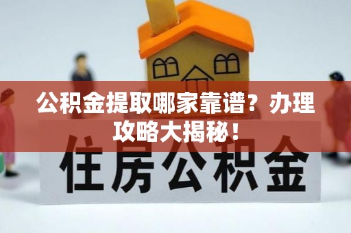 平泉公积金提取哪家靠谱？办理攻略大揭秘！