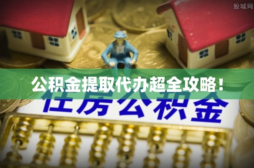 平泉公积金提取代办超全攻略！