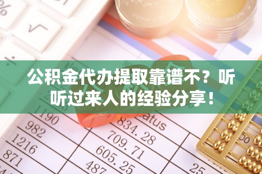 平泉公积金代办提取靠谱不？听听过来人的经验分享！