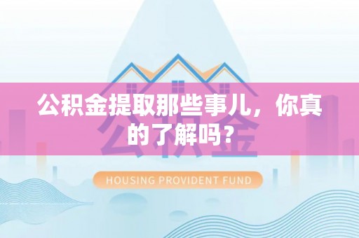 平泉公积金提取那些事儿，你真的了解吗？