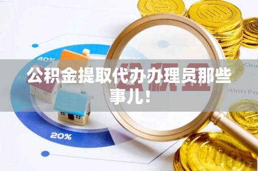 平泉公积金提取代办办理员那些事儿！