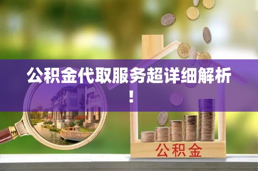 平泉公积金代取服务超详细解析！