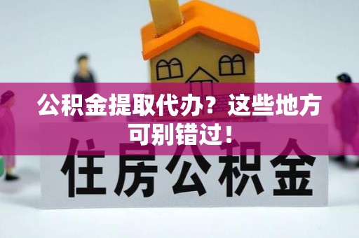 平泉公积金提取代办？这些地方可别错过！