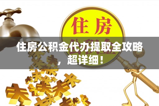 平泉住房公积金代办提取全攻略，超详细！
