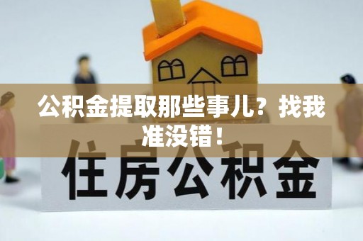 平泉公积金提取那些事儿？找我准没错！