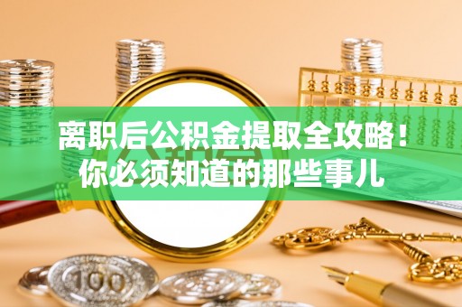 平泉离职后公积金提取全攻略！你必须知道的那些事儿