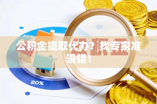 平泉公积金提取代办？找专家准没错！