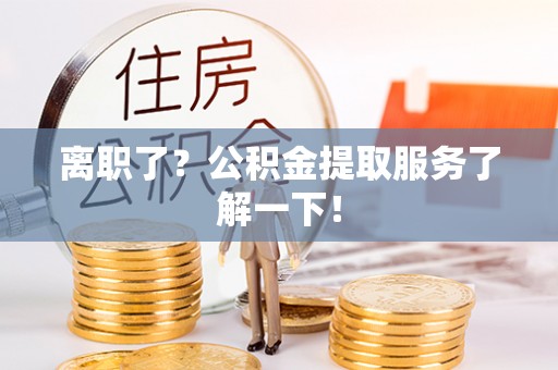 平泉离职了？公积金提取服务了解一下！