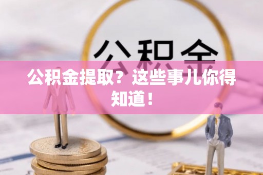 平泉公积金提取？这些事儿你得知道！