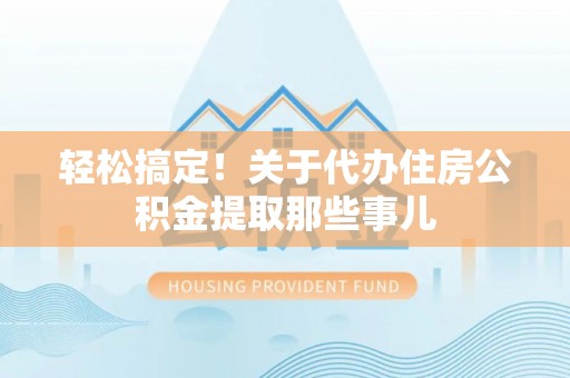 平泉轻松搞定！关于代办住房公积金提取那些事儿