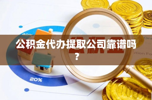 平泉公积金代办提取公司靠谱吗？