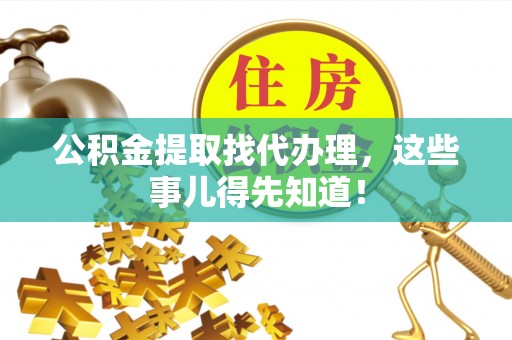 平泉公积金提取找代办理，这些事儿得先知道！