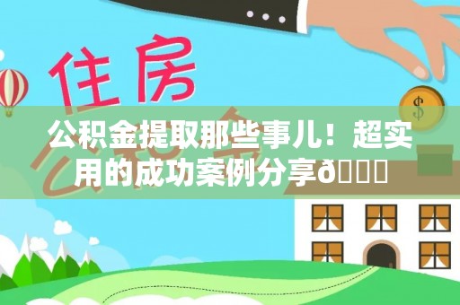 平泉公积金提取那些事儿！超实用的成功案例分享😎