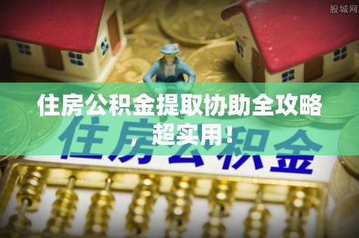 平泉住房公积金提取协助全攻略，超实用！