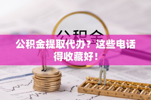 平泉公积金提取代办？这些电话得收藏好！