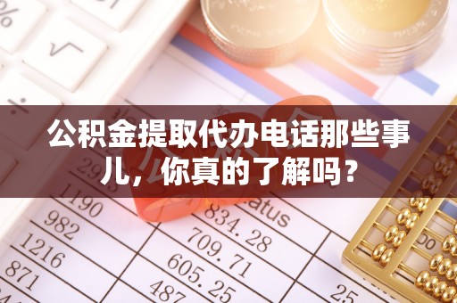 平泉公积金提取代办电话那些事儿，你真的了解吗？