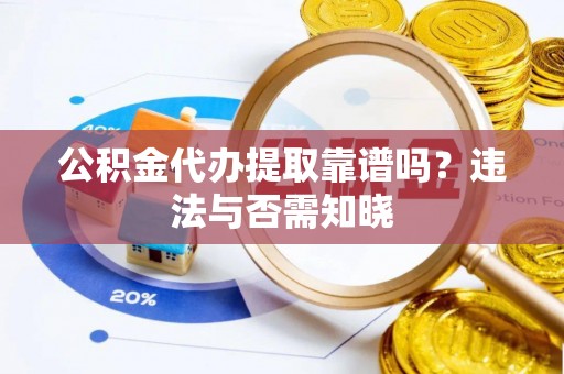 平泉公积金代办提取靠谱吗？违法与否需知晓