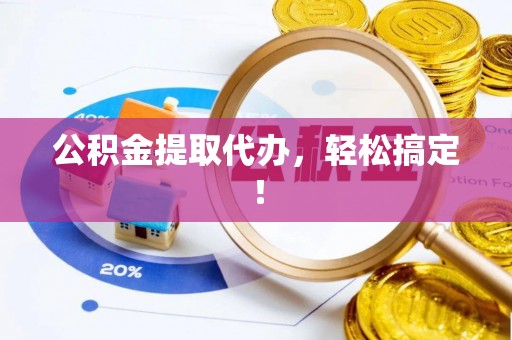 平泉公积金提取代办，轻松搞定！