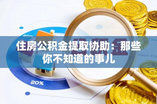 平泉住房公积金提取协助：那些你不知道的事儿