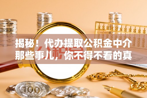 平泉揭秘！代办提取公积金中介那些事儿，你不得不看的真相