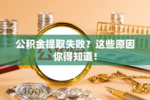 平泉公积金提取失败？这些原因你得知道！