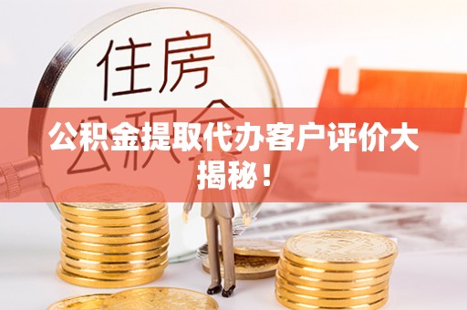 平泉公积金提取代办客户评价大揭秘！