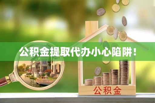 平泉公积金提取代办小心陷阱！