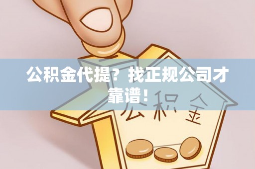 平泉公积金代提？找正规公司才靠谱！