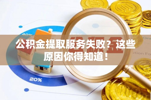 平泉公积金提取服务失败？这些原因你得知道！