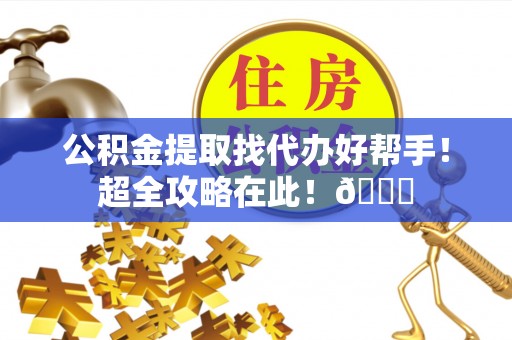 平泉公积金提取找代办好帮手！超全攻略在此！😎