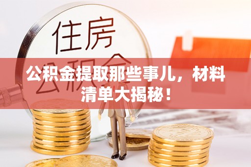 平泉公积金提取那些事儿，材料清单大揭秘！