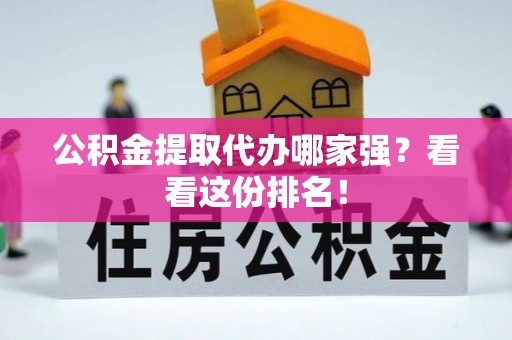 平泉公积金提取代办哪家强？看看这份排名！