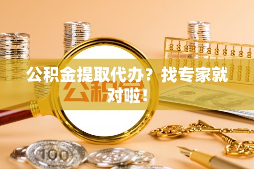 平泉公积金提取代办？找专家就对啦！