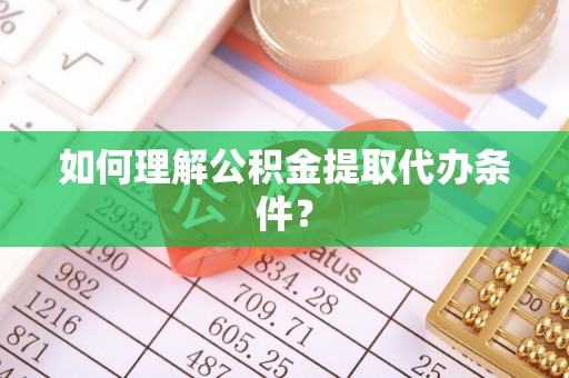 平泉如何理解公积金提取代办条件？