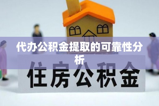 平泉代办公积金提取的可靠性分析