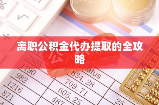 平泉离职公积金代办提取的全攻略