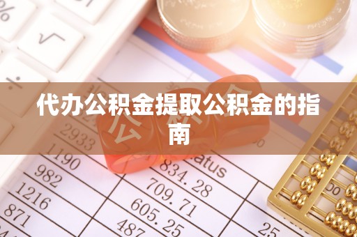 平泉代办公积金提取公积金的指南